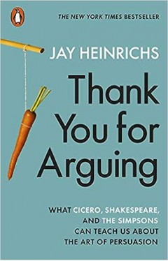 Thank You for Arguing - What Cicero, Shakespeare and the Simpsons Can Teach Us about the Art of Persuasion